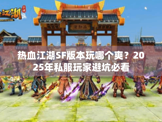 热血江湖SF版本玩哪个爽？2025年私服玩家避坑必看