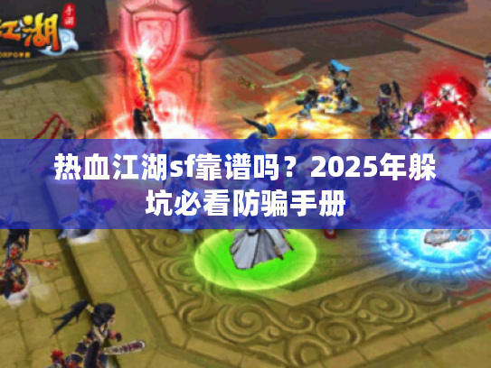 热血江湖sf靠谱吗？2025年躲坑必看防骗手册