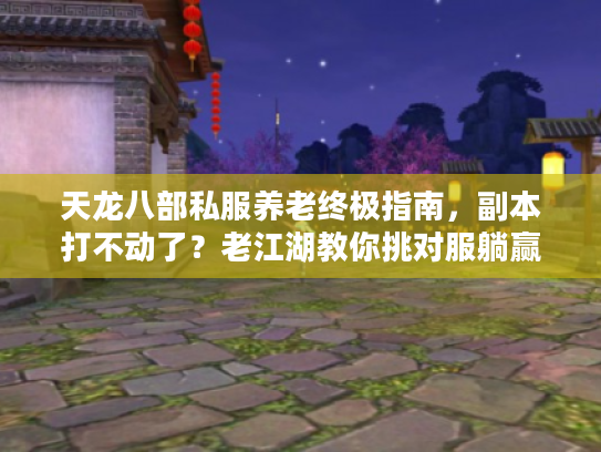 天龙八部私服养老终极指南，副本打不动了？老江湖教你挑对服躺赢