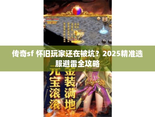 传奇sf 怀旧玩家还在被坑？2025精准选服避雷全攻略