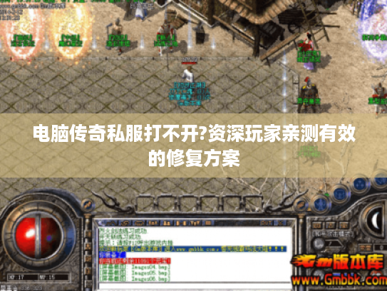 电脑传奇私服打不开?资深玩家亲测有效的修复方案