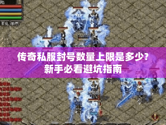传奇私服封号数量上限是多少?新手必看避坑指南