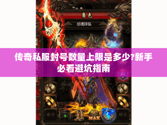 传奇私服封号数量上限是多少?新手必看避坑指南