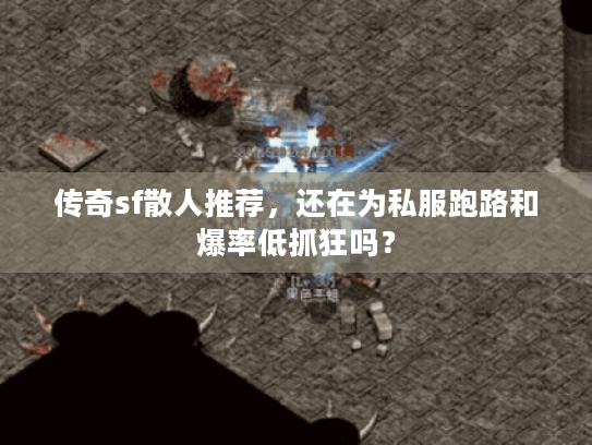 传奇sf散人推荐，还在为私服跑路和爆率低抓狂吗？