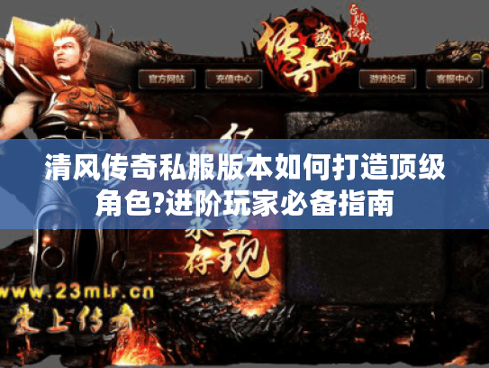 清风传奇私服版本如何打造顶级角色?进阶玩家必备指南