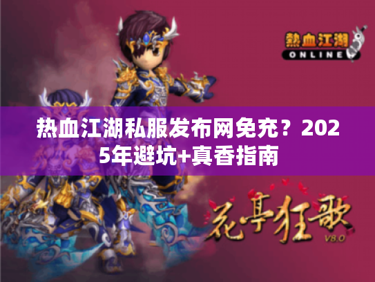 热血江湖私服发布网免充？2025年避坑+真香指南