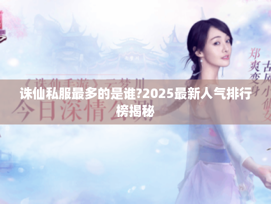 诛仙私服最多的是谁?2025最新人气排行榜揭秘