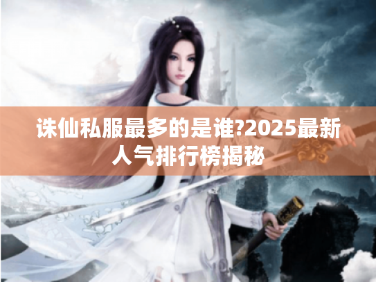 诛仙私服最多的是谁?2025最新人气排行榜揭秘