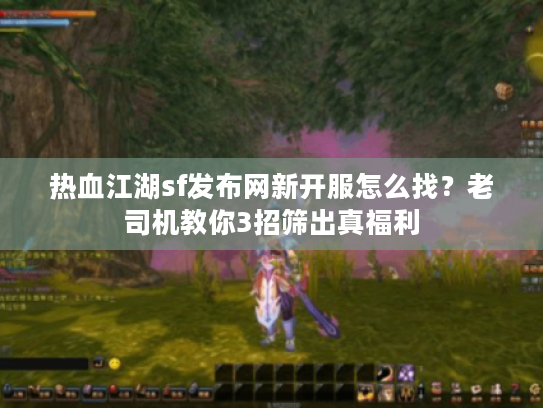 热血江湖sf发布网新开服怎么找？老司机教你3招筛出真福利