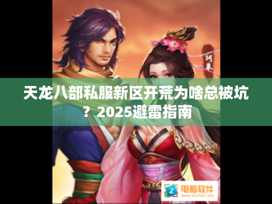 天龙八部私服新区开荒为啥总被坑？2025避雷指南