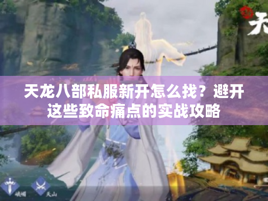 天龙八部私服新开怎么找？避开这些致命痛点的实战攻略