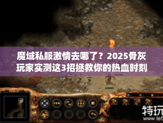 魔域私服激情去哪了？2025骨灰玩家实测这3招拯救你的热血时刻！