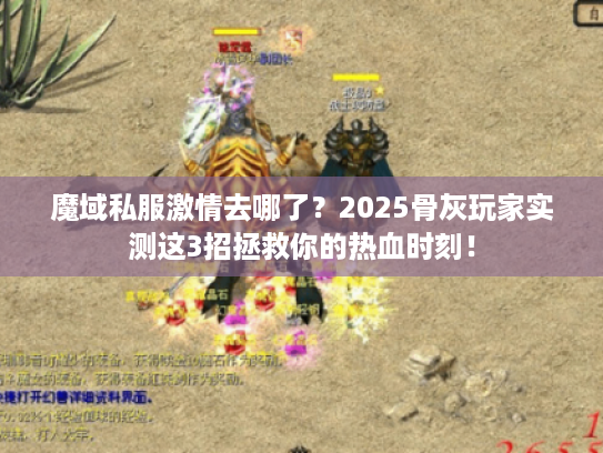 魔域私服激情去哪了？2025骨灰玩家实测这3招拯救你的热血时刻！