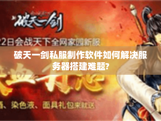 破天一剑私服制作软件如何解决服务器搭建难题?