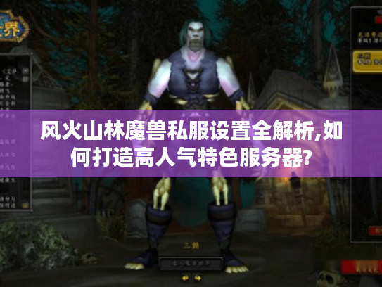 风火山林魔兽私服设置全解析,如何打造高人气特色服务器?