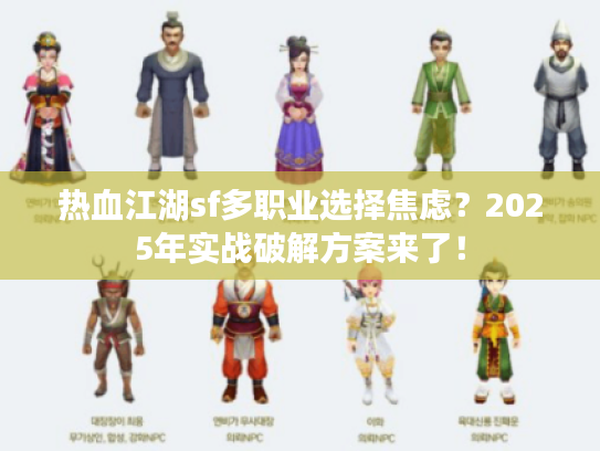热血江湖sf多职业选择焦虑？2025年实战破解方案来了！
