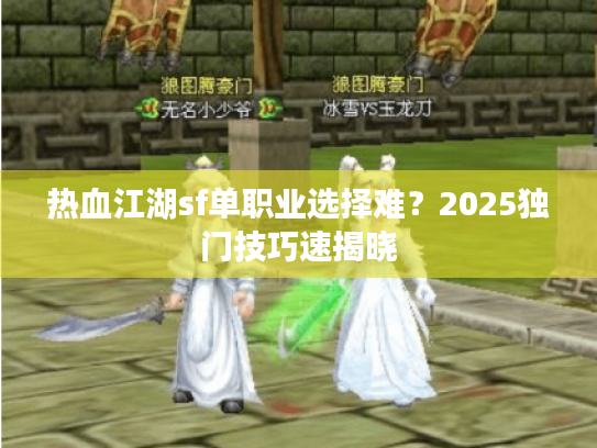 热血江湖sf单职业选择难？2025独门技巧速揭晓