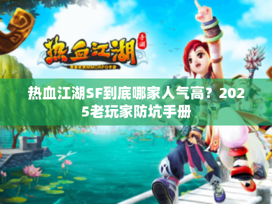 热血江湖SF到底哪家人气高？2025老玩家防坑手册