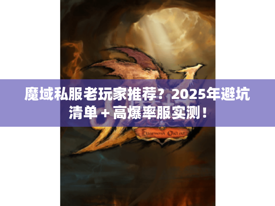 魔域私服老玩家推荐？2025年避坑清单＋高爆率服实测！