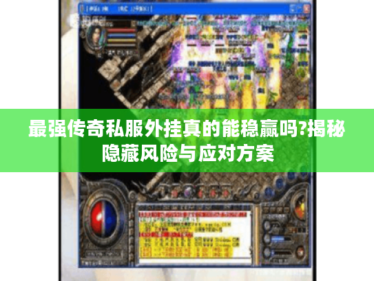 最强传奇私服外挂真的能稳赢吗?揭秘隐藏风险与应对方案