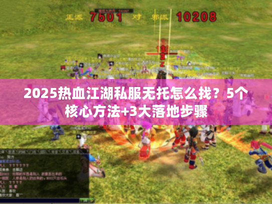 2025热血江湖私服无托怎么找？5个核心方法+3大落地步骤