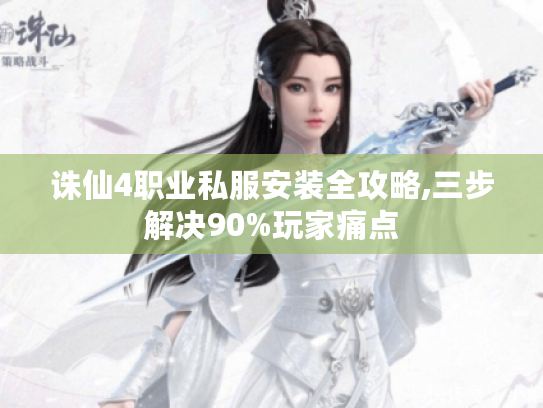 诛仙4职业私服安装全攻略,三步解决90%玩家痛点