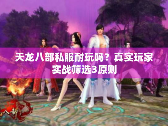 天龙八部私服耐玩吗？真实玩家实战筛选3原则