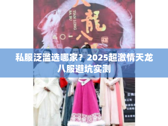 私服泛滥选哪家？2025超激情天龙八服避坑实测