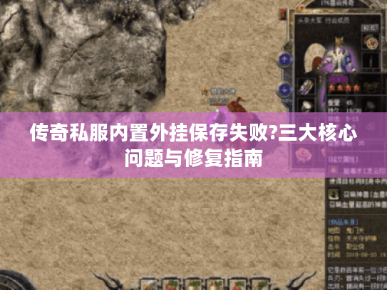 传奇私服内置外挂保存失败?三大核心问题与修复指南