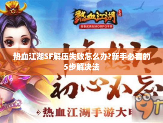 热血江湖SF解压失败怎么办?新手必看的5步解决法