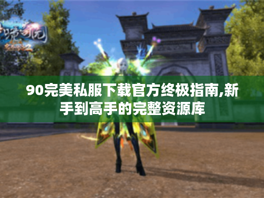 90完美私服下载官方终极指南,新手到高手的完整资源库