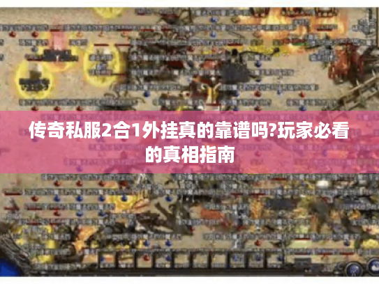 传奇私服2合1外挂真的靠谱吗?玩家必看的真相指南