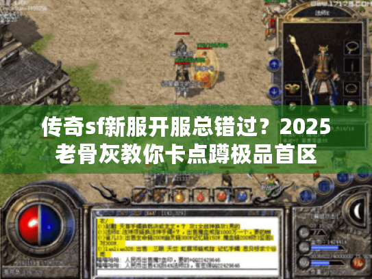 传奇sf新服开服总错过？2025老骨灰教你卡点蹲极品首区