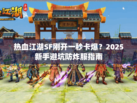 热血江湖SF刚开一秒卡爆？2025新手避坑防炸服指南