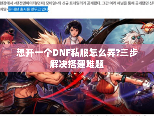 想开一个DNF私服怎么弄?三步解决搭建难题