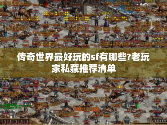 传奇世界最好玩的sf有哪些?老玩家私藏推荐清单