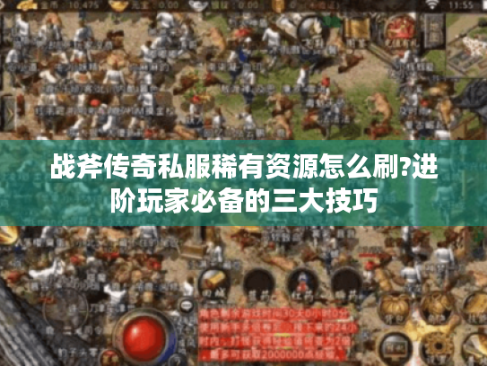 战斧传奇私服稀有资源怎么刷?进阶玩家必备的三大技巧