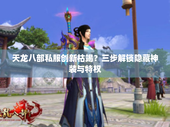 天龙八部私服创新枯竭？三步解锁隐藏神装与特权