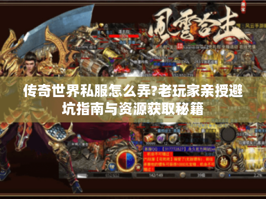 传奇世界私服怎么弄?老玩家亲授避坑指南与资源获取秘籍