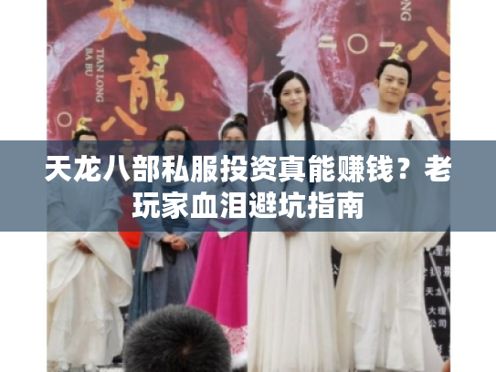 天龙八部私服投资真能赚钱？老玩家血泪避坑指南