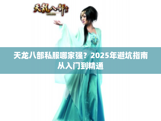 天龙八部私服哪家强？2025年避坑指南从入门到精通