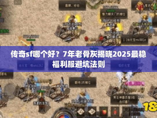 传奇sf哪个好？7年老骨灰揭晓2025最稳福利服避坑法则