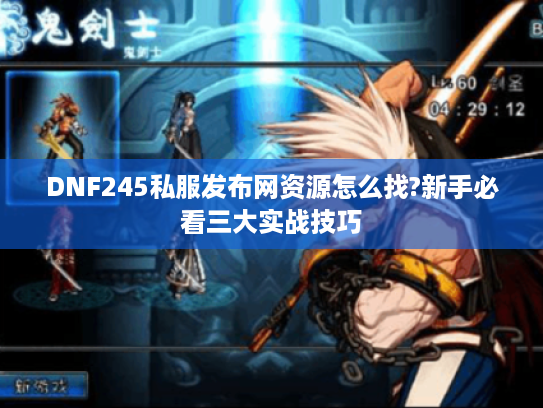 DNF245私服发布网资源怎么找?新手必看三大实战技巧