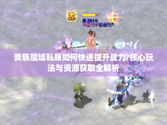 贵族魔域私服如何快速提升战力?核心玩法与资源获取全解析