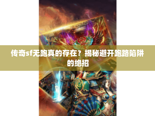 传奇sf无跑真的存在？揭秘避开跑路陷阱的绝招