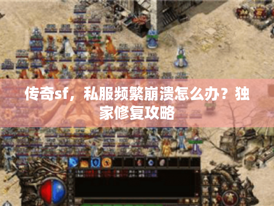 传奇sf，私服频繁崩溃怎么办？独家修复攻略