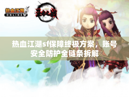 热血江湖sf保障终极方案，账号安全防护全链条拆解