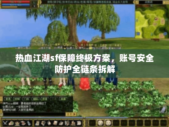 热血江湖sf保障终极方案，账号安全防护全链条拆解