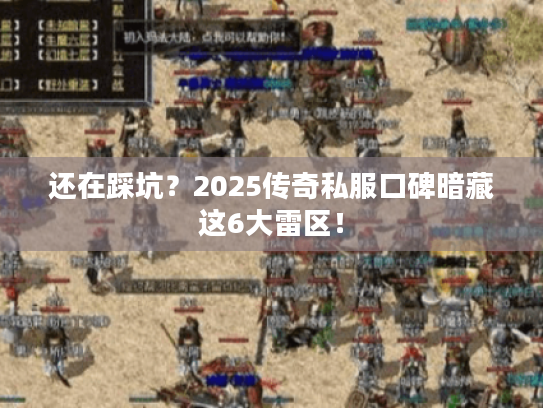还在踩坑？2025传奇私服口碑暗藏这6大雷区！