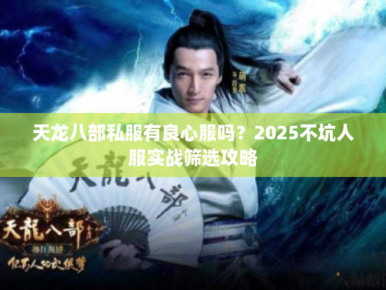 天龙八部私服有良心服吗？2025不坑人服实战筛选攻略